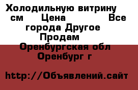 Холодильную витрину 130 см.  › Цена ­ 17 000 - Все города Другое » Продам   . Оренбургская обл.,Оренбург г.